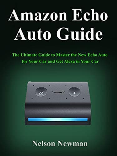 Amazon Echo Auto Guide: The Ultimate Guide to Master the New Echo Auto for Your Car and Get Alexa in Your Car
