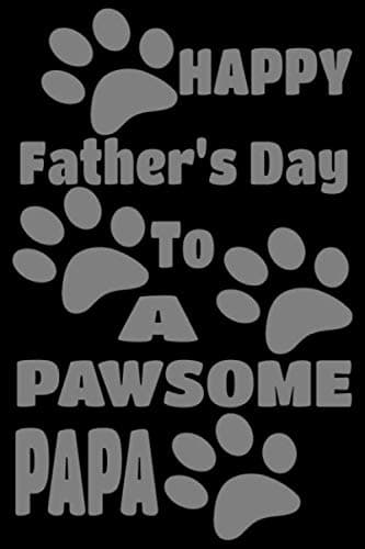 Happy Father's Day To A Pawsome papa: wonderful Father's Day Notebook/Father's Day Journal happy father's day gift 6x9 120 blank Lined pages perfect ... From Son Daughter Kids to write in