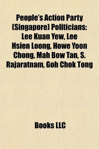 People's Action Party (Singapore) Politicians: Lee Kuan Yew, Lee Hsien Loong, Howe Yoon Chong, Mah Bow Tan, S. Rajaratnam, Goh Chok Tong