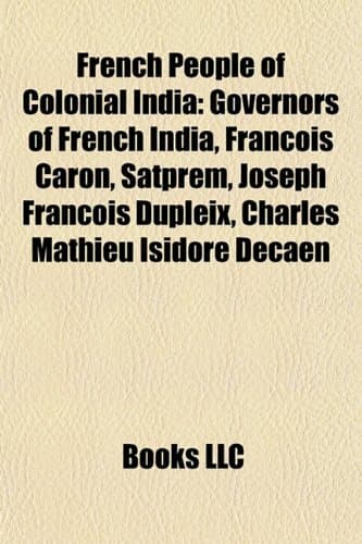 French People of Colonial India: Governors of French India, Francois Caron, Satprem, Joseph Francois Dupleix, Charles Mathieu Isidore Decaen