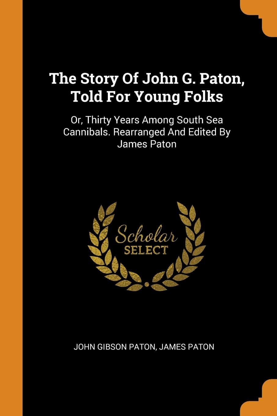 The Story Of John G. Paton, Told For Young Folks: Or, Thirty Years Among South Sea Cannibals. Rearranged And Edited By James Paton