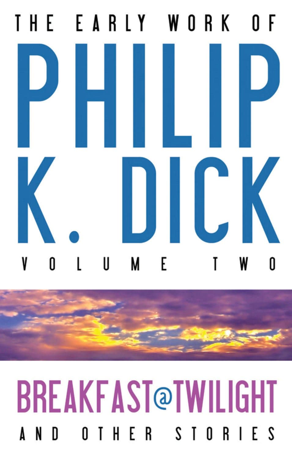 The Early Work of Philip K. Dick, Volume 2: Breakfast at Twilight and Other Stories