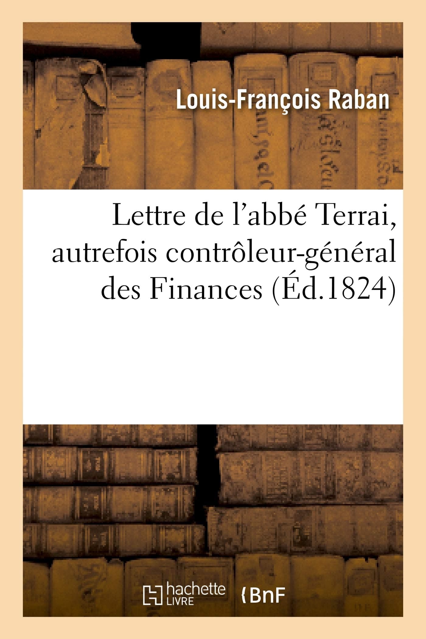 Lettre de l'Abb Terrai, Autrefois Contrleur-Gnral Des Finances: , Et Maintenant Son Excellence M. Le Cte de Villle, Aujourd'hui Ministre Des Finances... (Litterature)