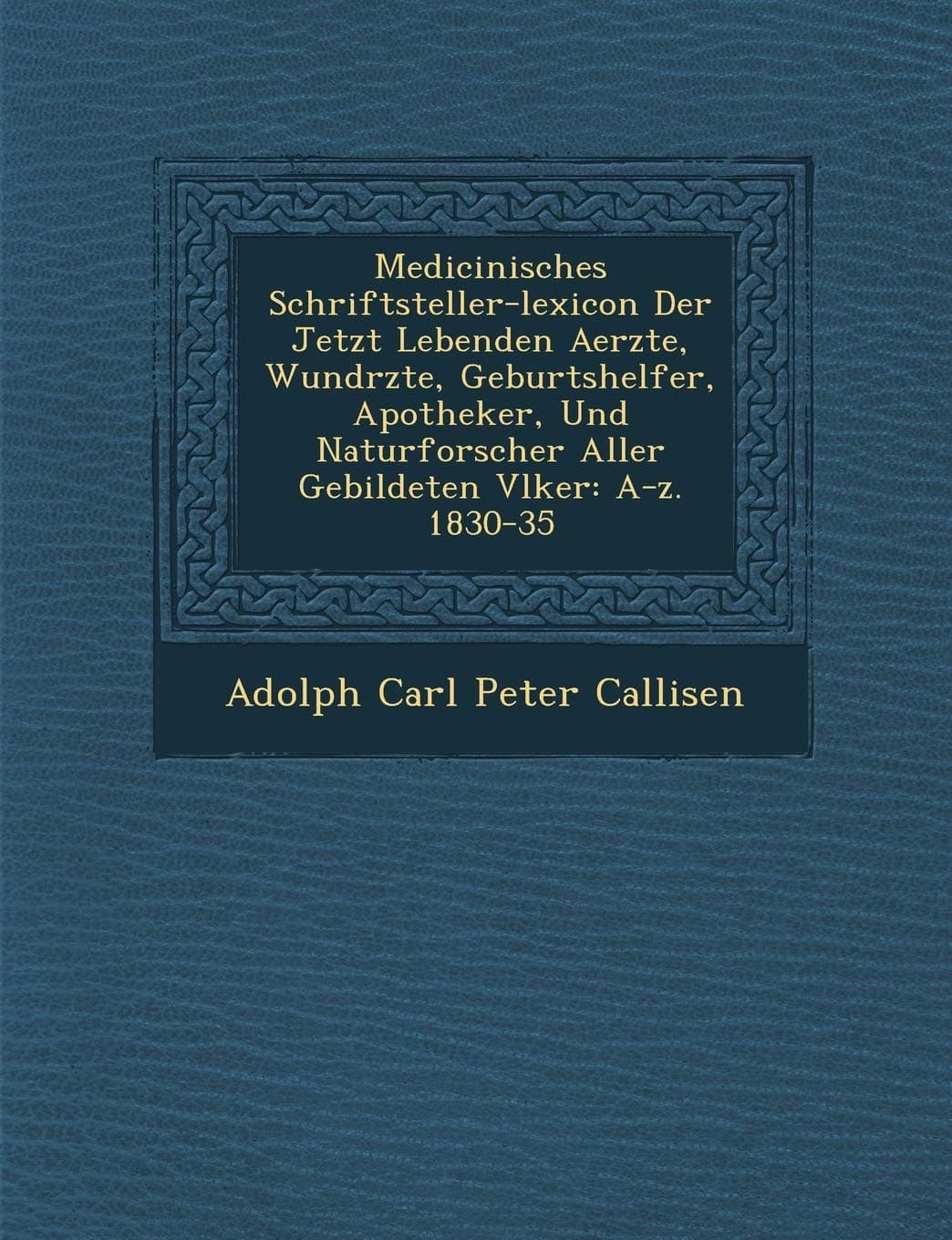 Medicinisches Schriftsteller-Lexicon Der Jetzt Lebenden Aerzte, Wund Rzte, Geburtshelfer, Apotheker, Und Naturforscher Aller Gebildeten V Lker: A-Z. 1