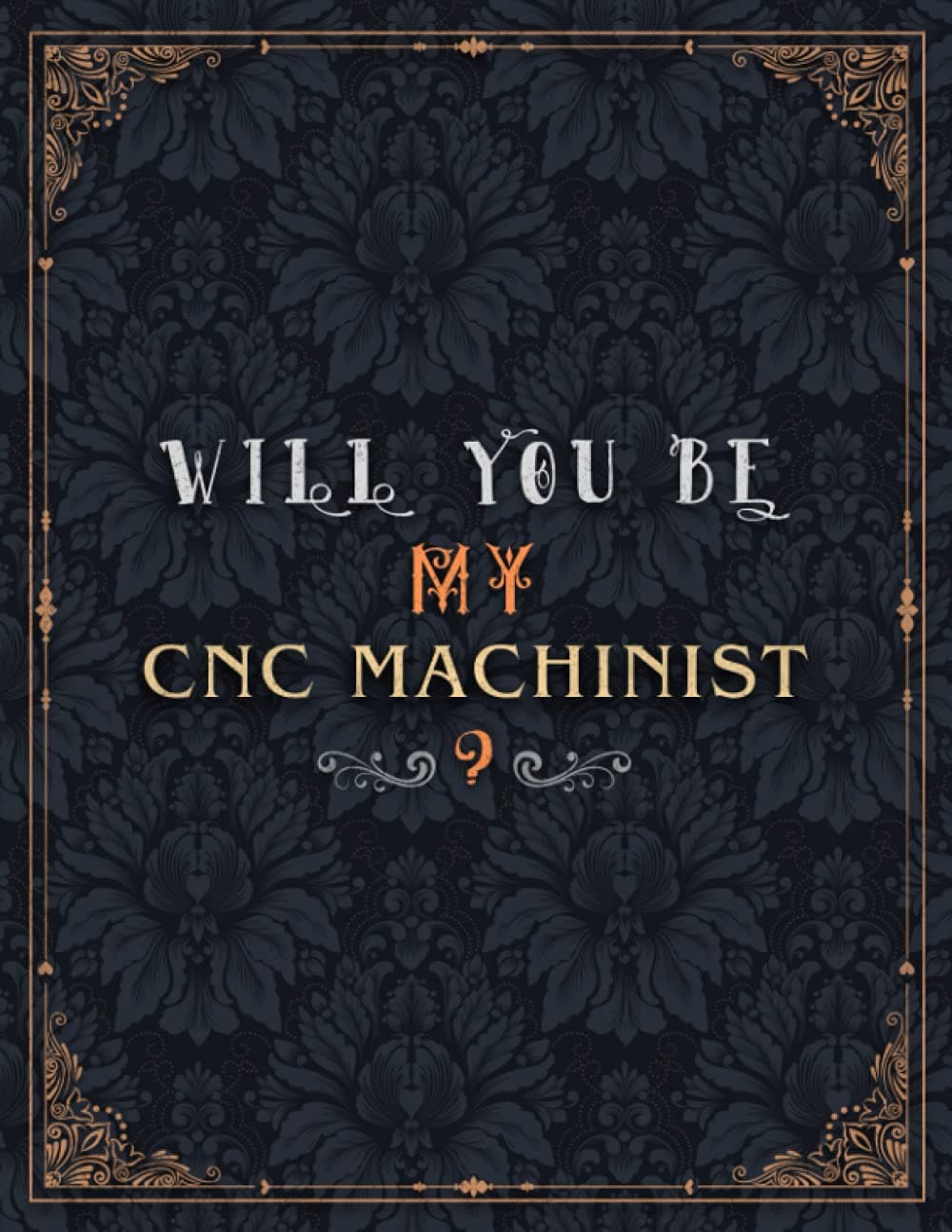 Cnc Machinist Lined Notebook - Will You Be My Cnc Machinist Job Title Daily Journal: Daily, A4, 8.5 x 11 inch, Wedding, Over 100 Pages, Journal, 21.59 x 27.94 cm, Meeting, Teacher, Mom