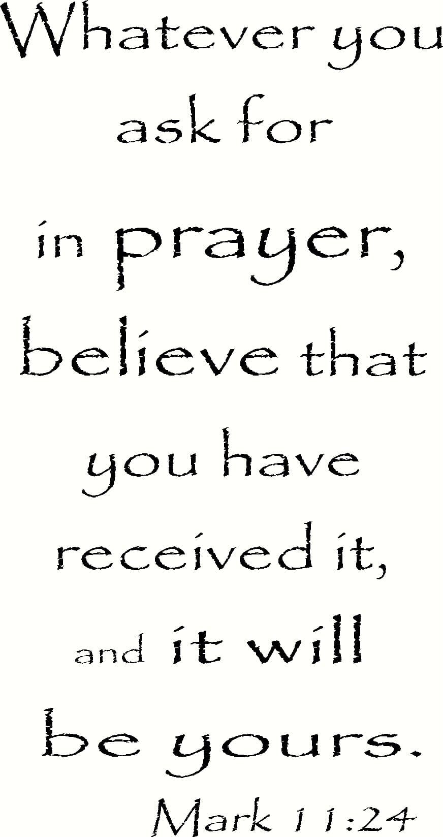 Mark 11:24 12"x22" Vinyl Wall Decal, Whatever You Ask for in Prayer, Believe That You Have Received It, and It Will Be Yours, Creation Vinyls