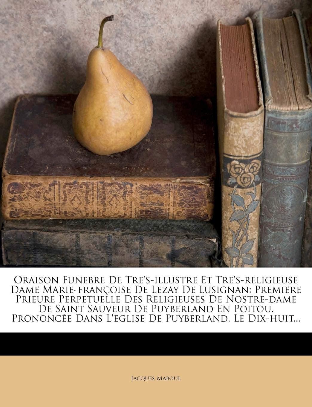 Oraison Funebre De Tre's-illustre Et Tre's-religieuse Dame Marie-françoise De Lezay De Lusignan: Premiere Prieure Perpetuelle Des Religieuses De ... Puyberland, Le Dix-huit... (French Edition)