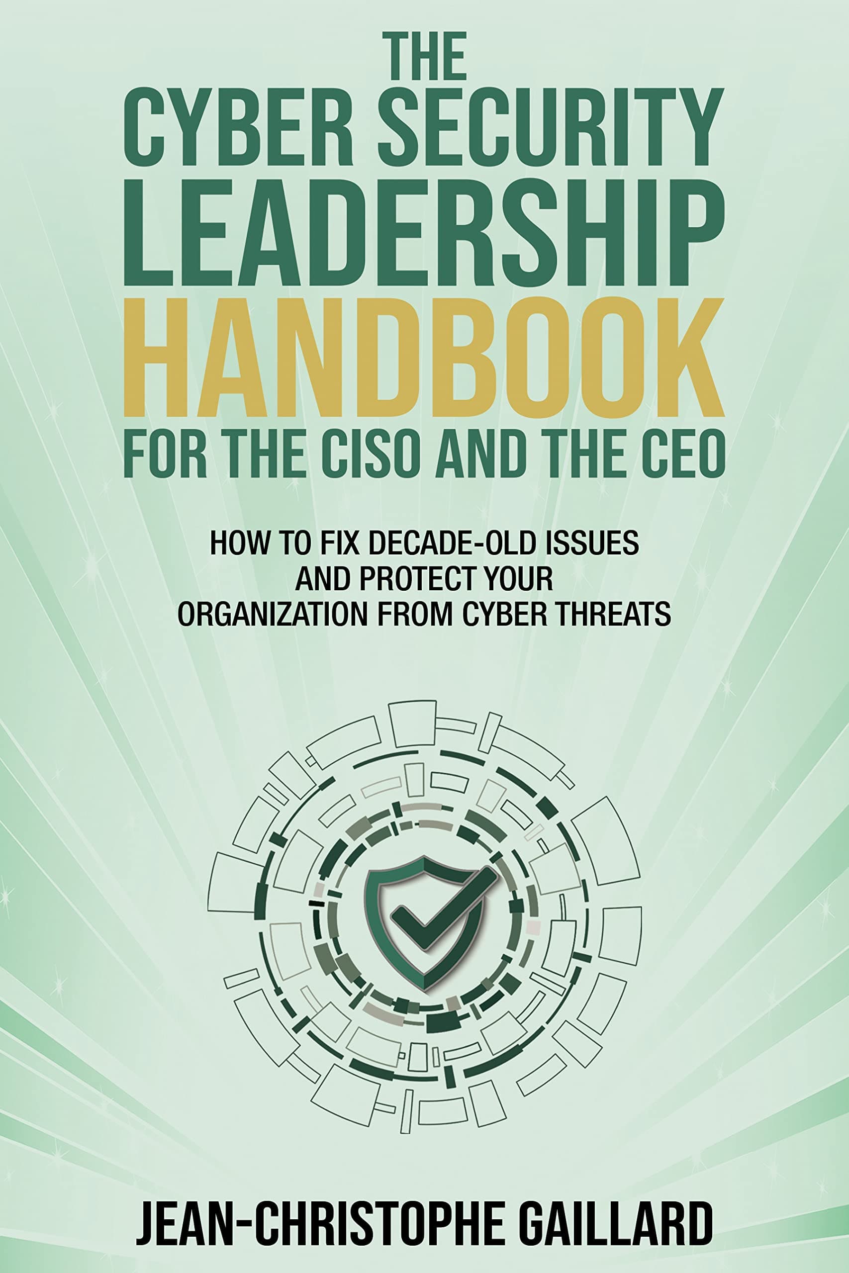 The CyberSecurity Leadership Handbook for the CISO and the CEO: How to Fix Decade-Old Issues and Protect Your Organization from Cyber Threats