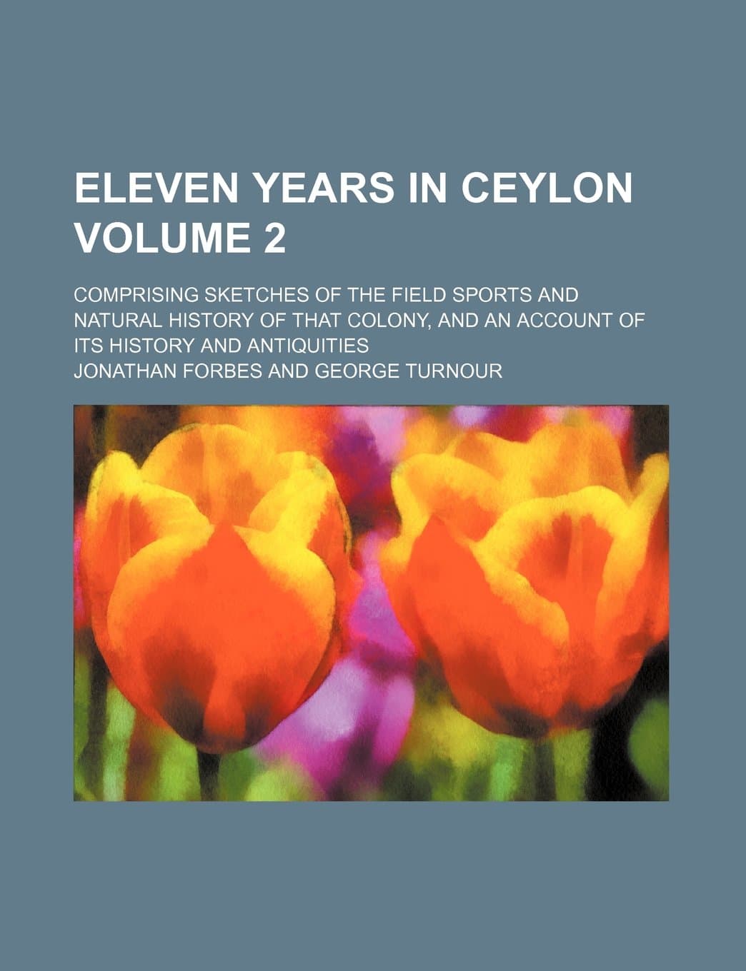 Eleven Years in Ceylon Volume 2; Comprising Sketches of the Field Sports and Natural History of That Colony, and an Account of Its History and Antiquities