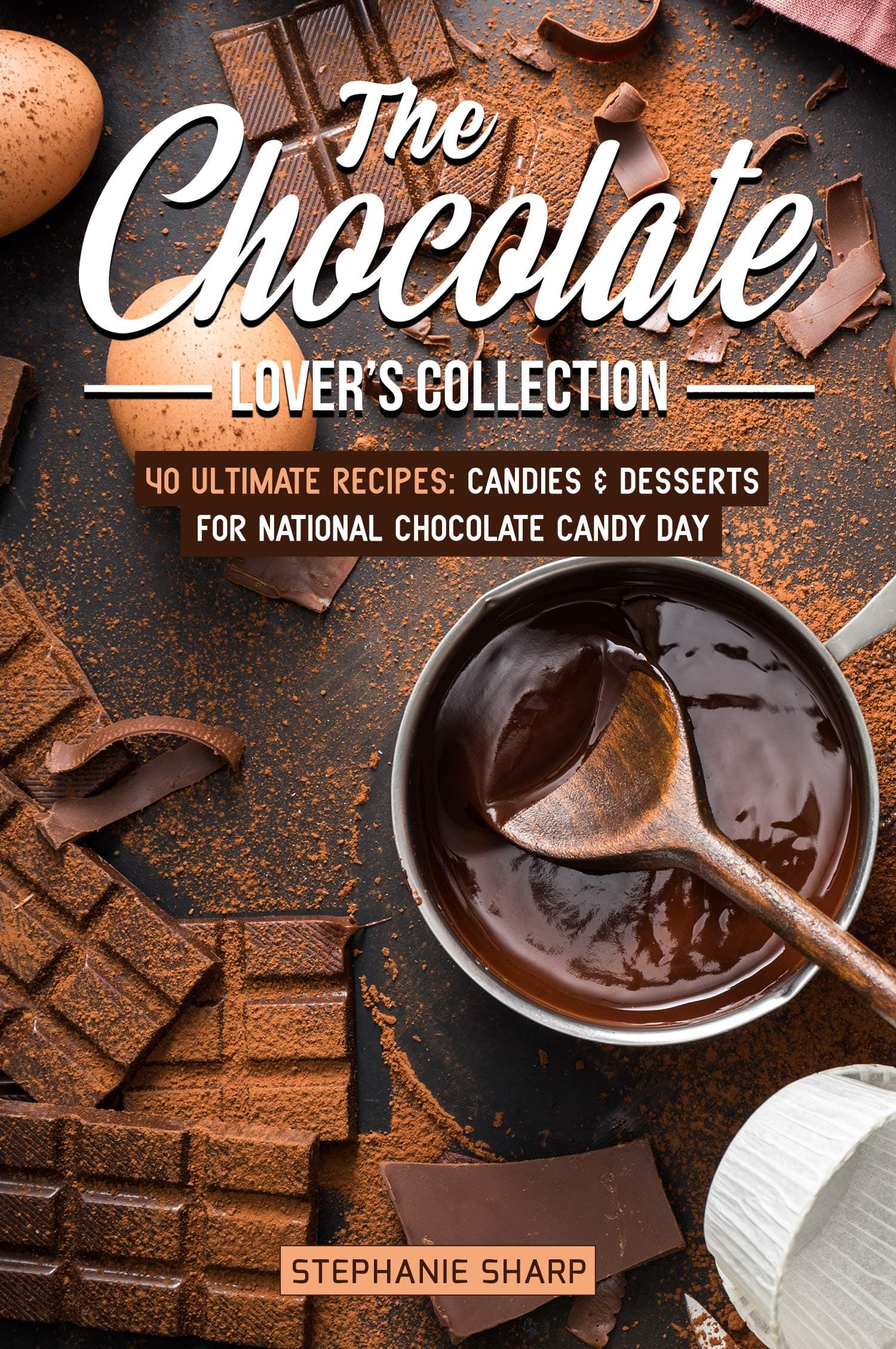 The Chocolate Lover's Collection: 40 Ultimate Recipes: Candies & Desserts for National Chocolate Candy Day