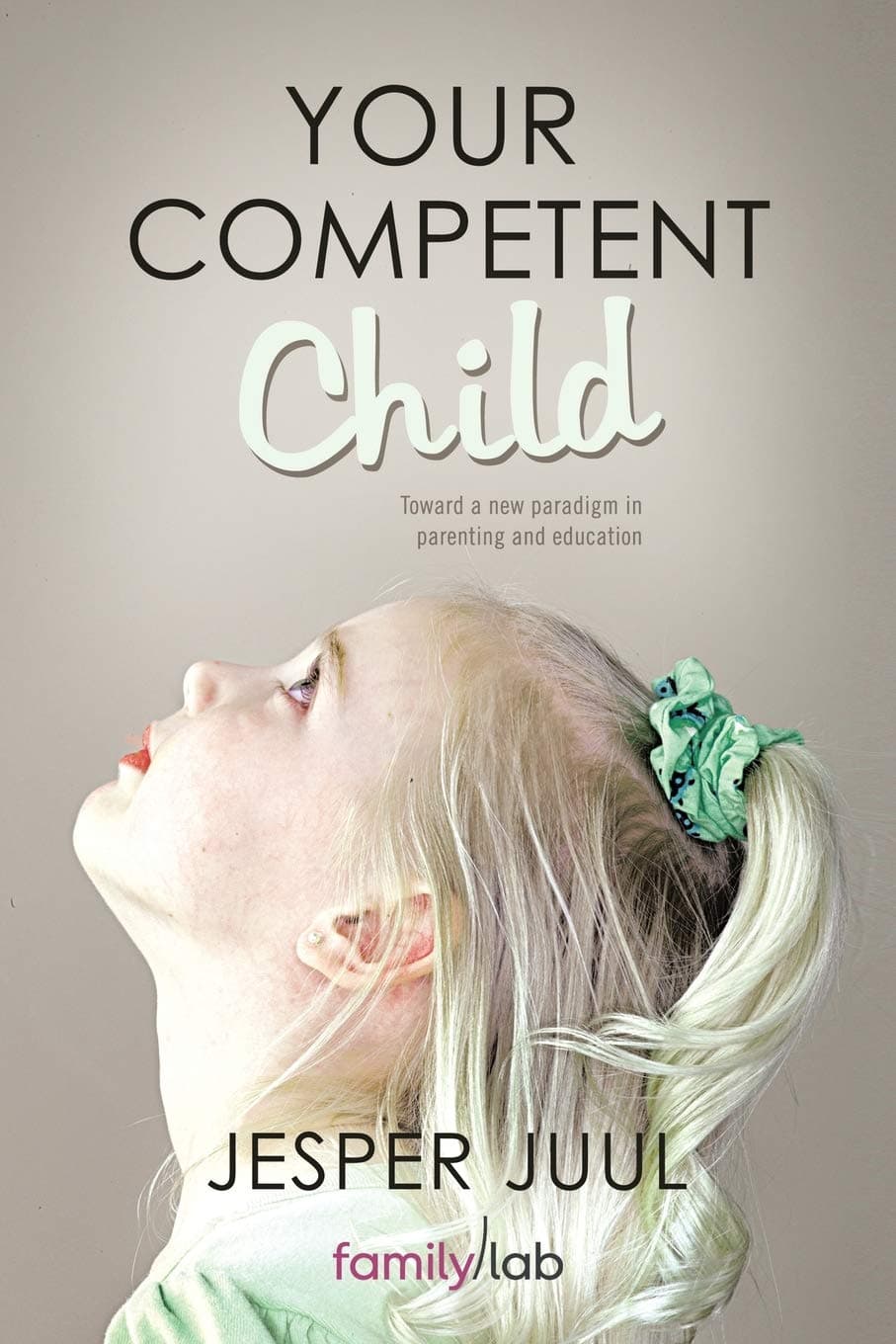 Your Competent Child: Toward A New Paradigm In Parenting And Education